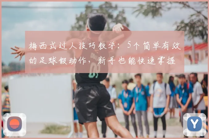 梅西式过人技巧教学：5个简单有效的足球假动作，新手也能快速掌握