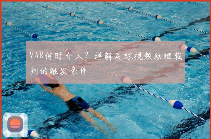 VAR何时介入?详解足球视频助理裁判的触发条件