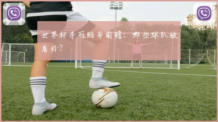 世界杯夺冠赔率前瞻：哪些球队被看好？