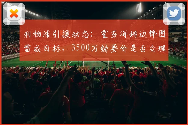 利物浦引援动态：霍芬海姆边锋图雷成目标，3500万镑要价是否合理？