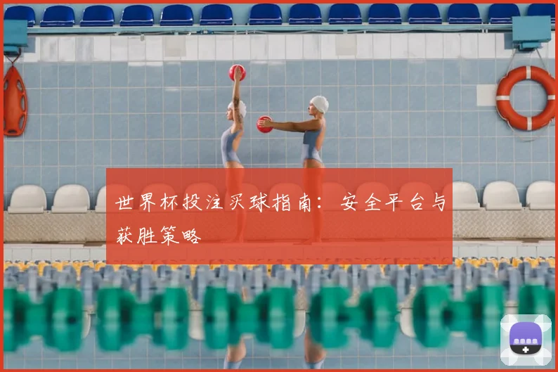 世界杯投注买球指南:安全平台与获胜策略