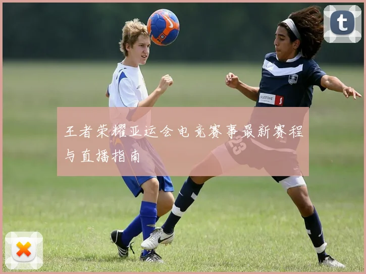 王者荣耀亚运会电竞赛事最新赛程与直播指南