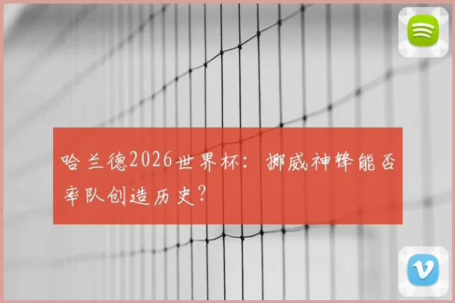 哈兰德2026世界杯：挪威神锋能否率队创造历史？