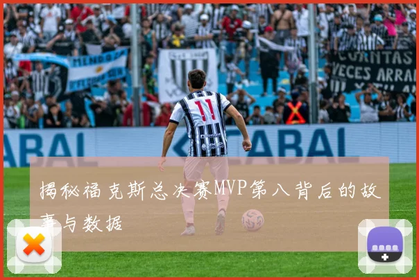 揭秘福克斯总决赛MVP第八背后的故事与数据