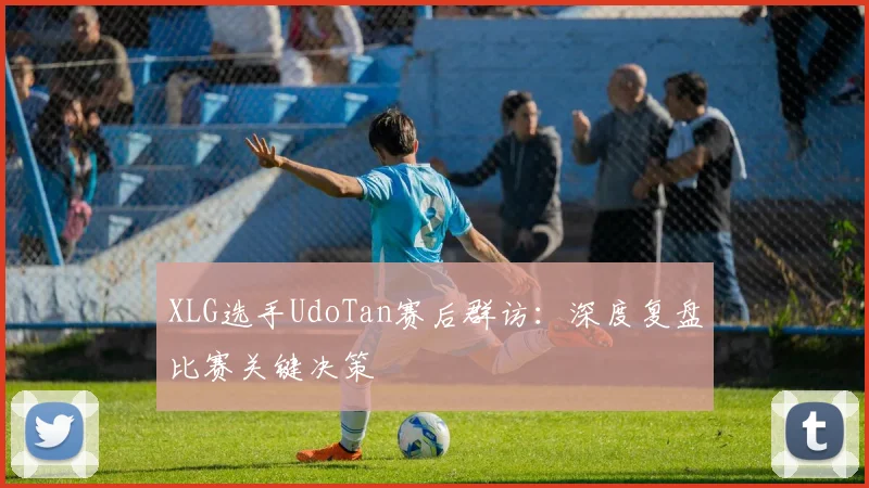 XLG选手UdoTan赛后群访:深度复盘比赛关键决策