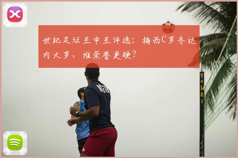 世纪足坛王中王评选:梅西C罗齐达内大罗,谁荣誉更硬?