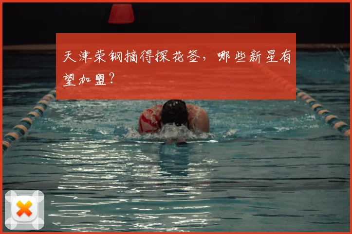 天津荣钢摘得探花签，哪些新星有望加盟？