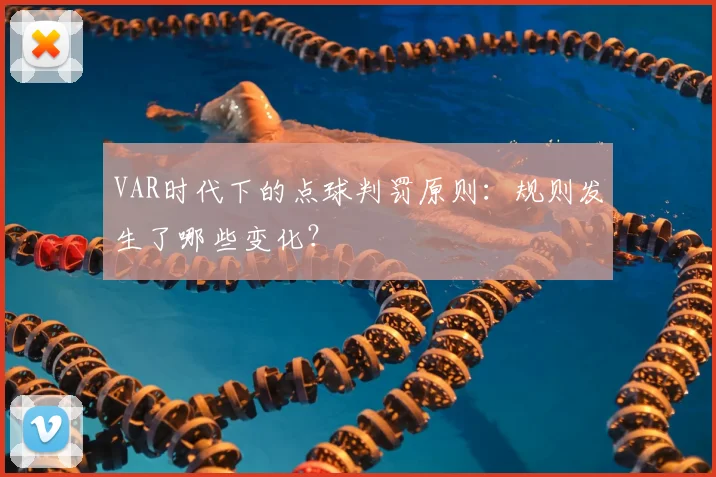 VAR时代下的点球判罚原则:规则发生了哪些变化?