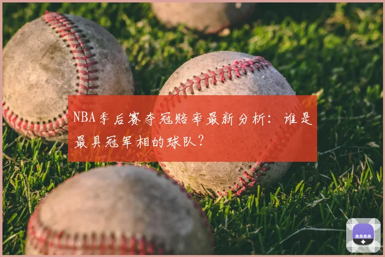 NBA季后赛夺冠赔率最新分析：谁是最具冠军相的球队？