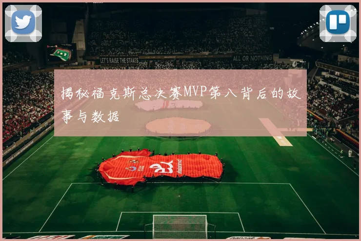 揭秘福克斯总决赛MVP第八背后的故事与数据