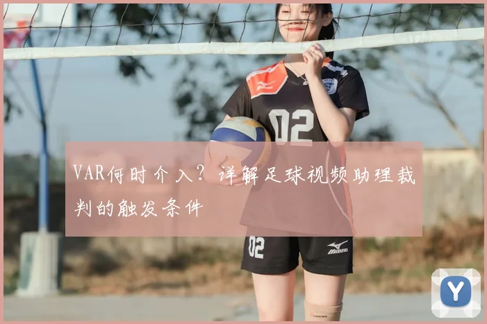 VAR何时介入？详解足球视频助理裁判的触发条件