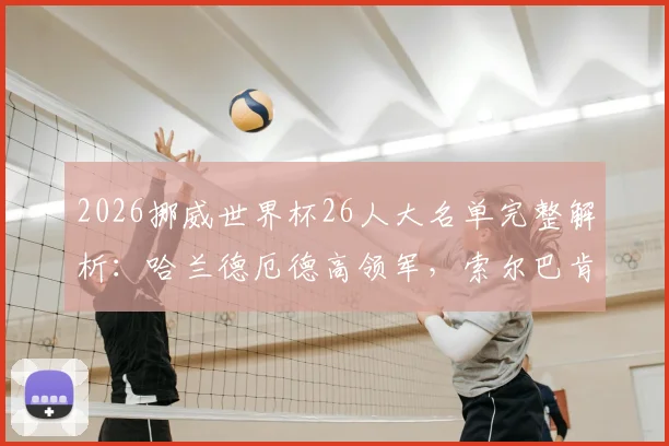2026挪威世界杯26人大名单完整解析:哈兰德厄德高领军,索尔巴肯麾下三大新星是谁?