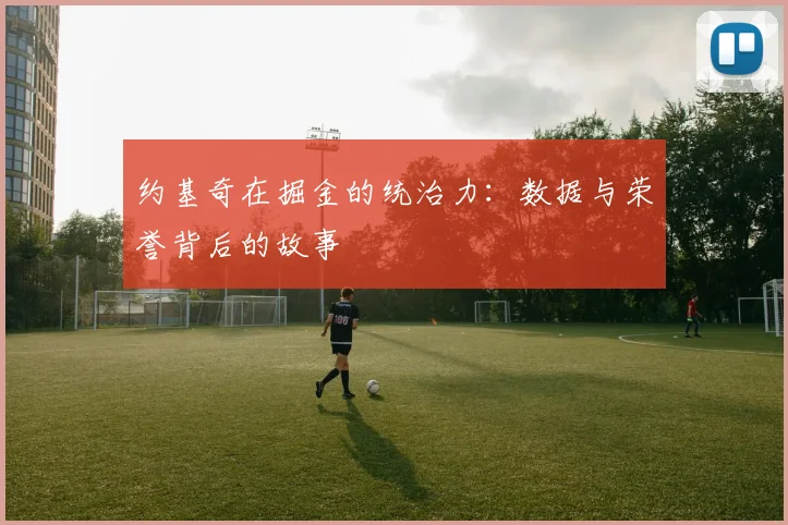 约基奇在掘金的统治力：数据与荣誉背后的故事