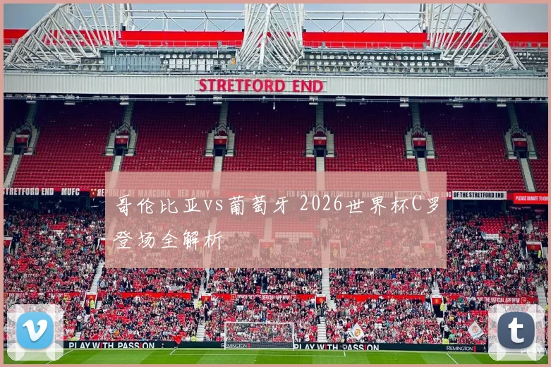 哥伦比亚vs葡萄牙 2026世界杯C罗登场全解析