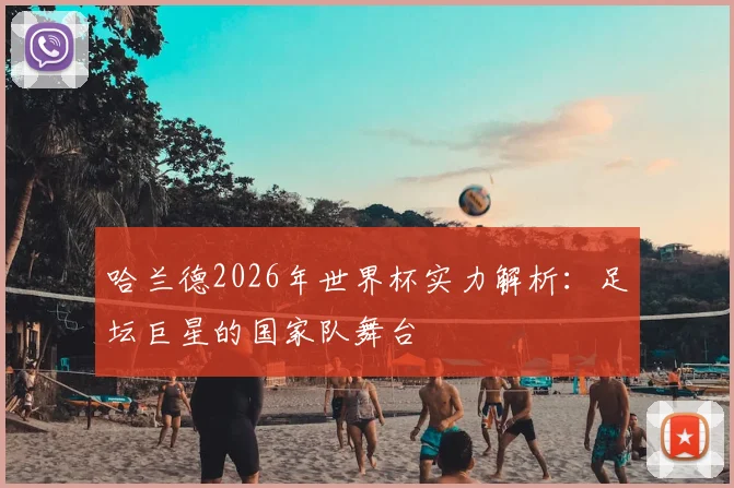 哈兰德2026年世界杯实力解析:足坛巨星的国家队舞台