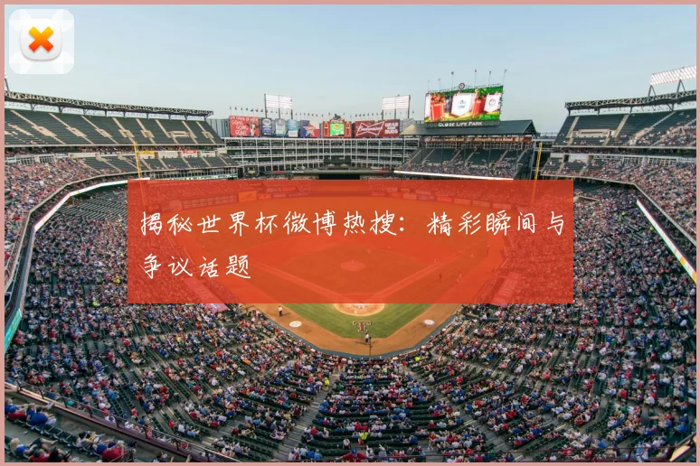 揭秘世界杯微博热搜：精彩瞬间与争议话题