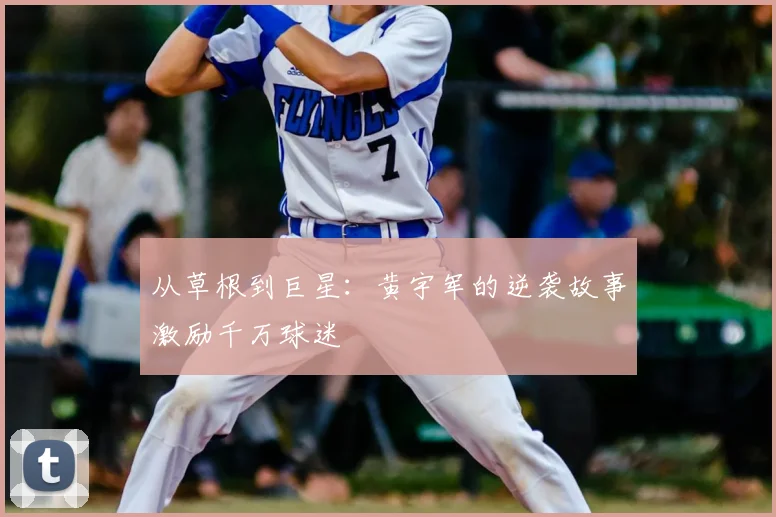 从草根到巨星：黄宇军的逆袭故事激励千万球迷
