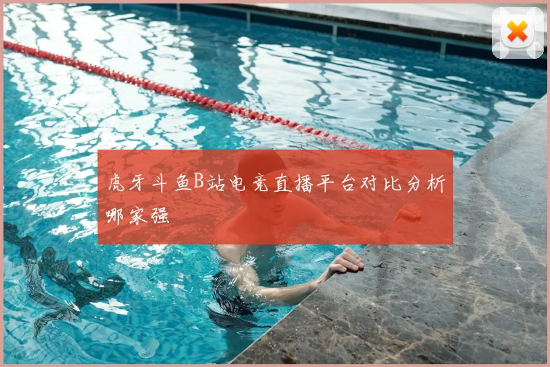 虎牙斗鱼B站电竞直播平台对比分析哪家强