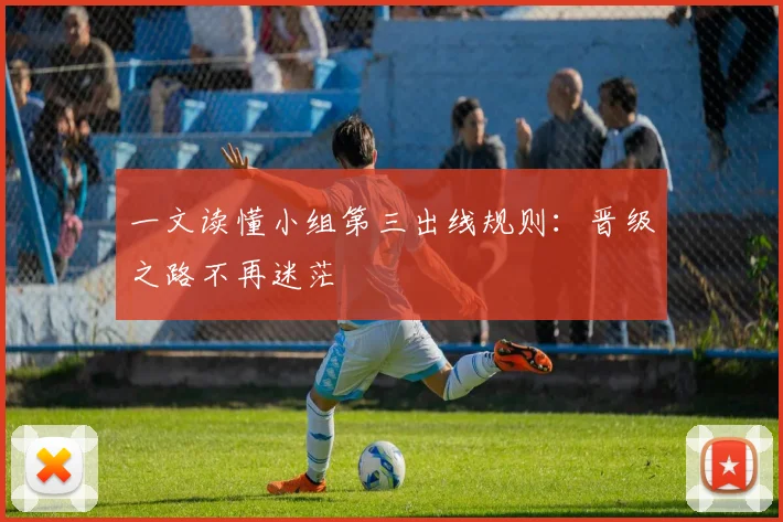一文读懂小组第三出线规则：晋级之路不再迷茫