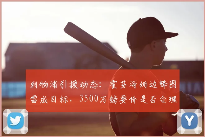 利物浦引援动态:霍芬海姆边锋图雷成目标,3500万镑要价是否合理?