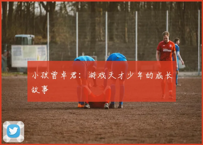小孩曾卓君：游戏天才少年的成长故事