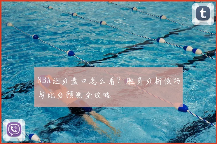 NBA让分盘口怎么看?胜负分析技巧与比分预测全攻略